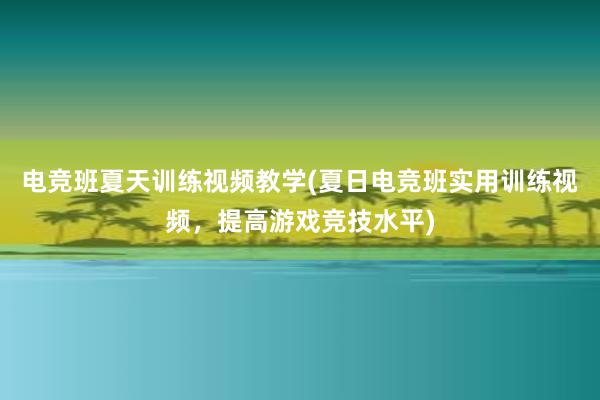 电竞班夏天训练视频教学(夏日电竞班实用训练视频，提高游戏竞技水平)