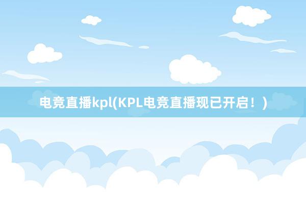 电竞直播kpl(KPL电竞直播现已开启！)