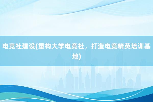 电竞社建设(重构大学电竞社，打造电竞精英培训基地)