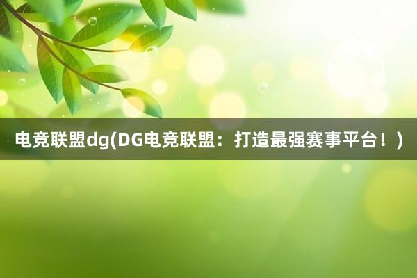 电竞联盟dg(DG电竞联盟：打造最强赛事平台！)