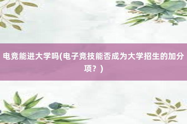 电竞能进大学吗(电子竞技能否成为大学招生的加分项？)