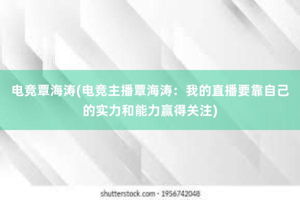 电竞覃海涛(电竞主播覃海涛：我的直播要靠自己的实力和能力赢得关注)