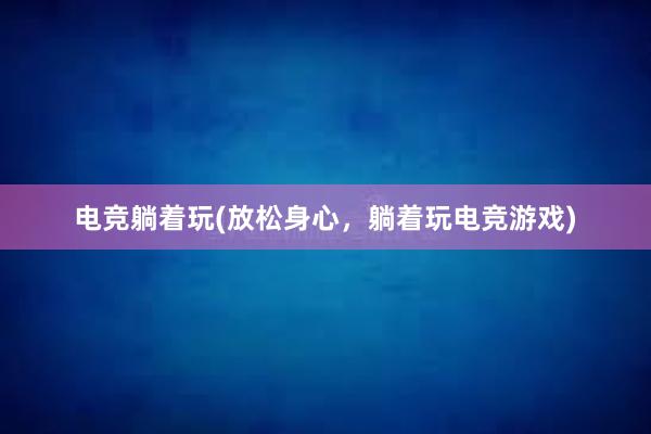 电竞躺着玩(放松身心，躺着玩电竞游戏)