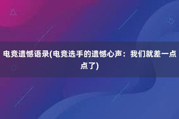 电竞遗憾语录(电竞选手的遗憾心声：我们就差一点点了)