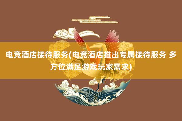 电竞酒店接待服务(电竞酒店推出专属接待服务 多方位满足游戏玩家需求)