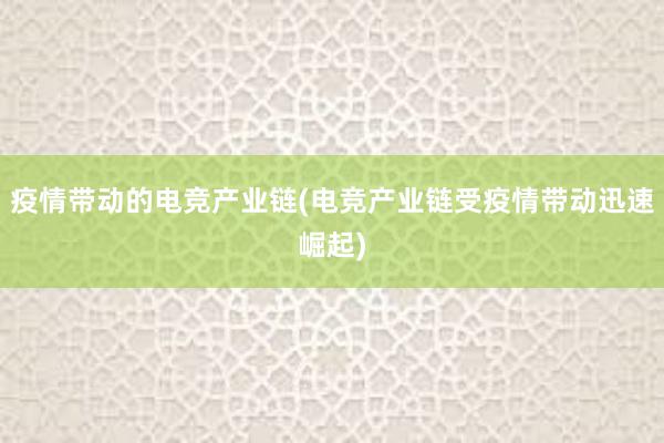 疫情带动的电竞产业链(电竞产业链受疫情带动迅速崛起)