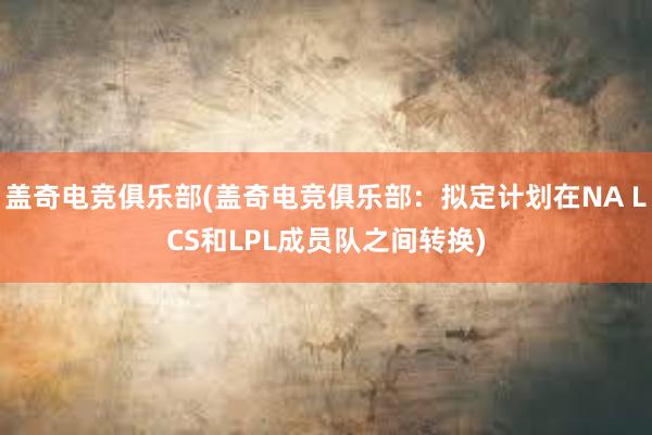 盖奇电竞俱乐部(盖奇电竞俱乐部：拟定计划在NA LCS和LPL成员队之间转换)