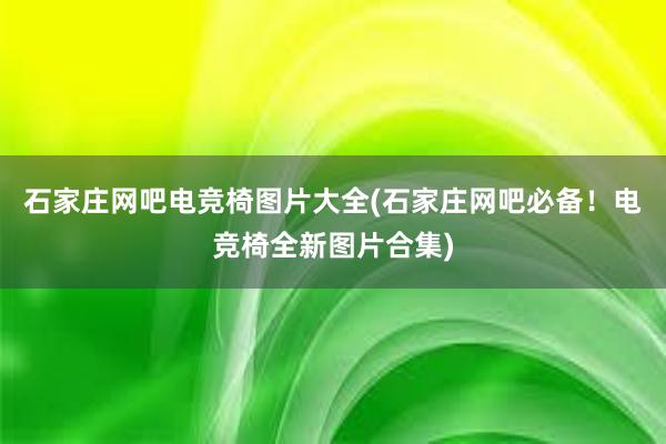 石家庄网吧电竞椅图片大全(石家庄网吧必备！电竞椅全新图片合集)