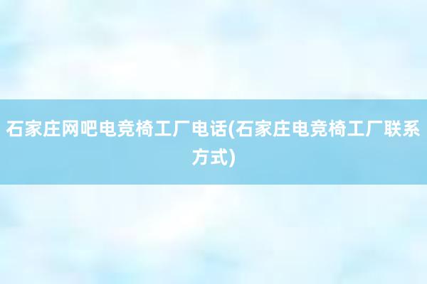 石家庄网吧电竞椅工厂电话(石家庄电竞椅工厂联系方式)