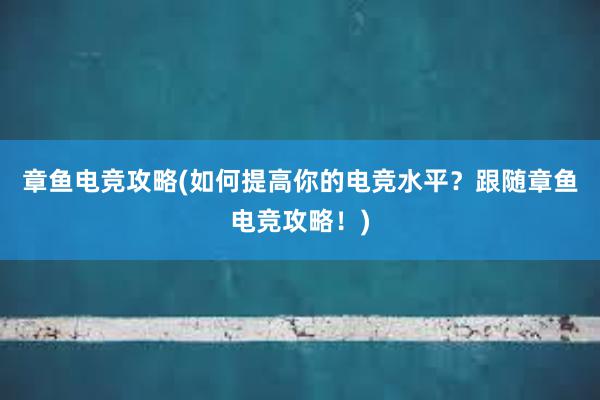 章鱼电竞攻略(如何提高你的电竞水平？跟随章鱼电竞攻略！)