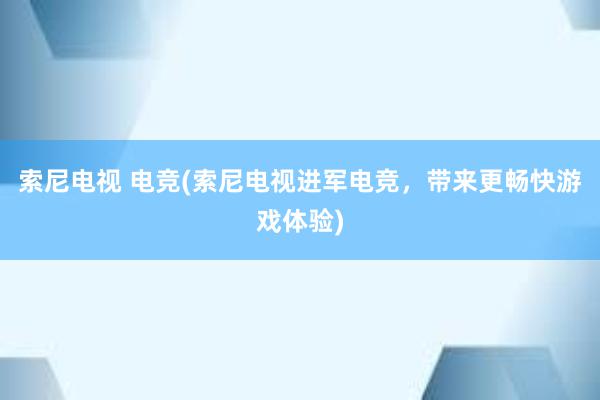 索尼电视 电竞(索尼电视进军电竞，带来更畅快游戏体验)