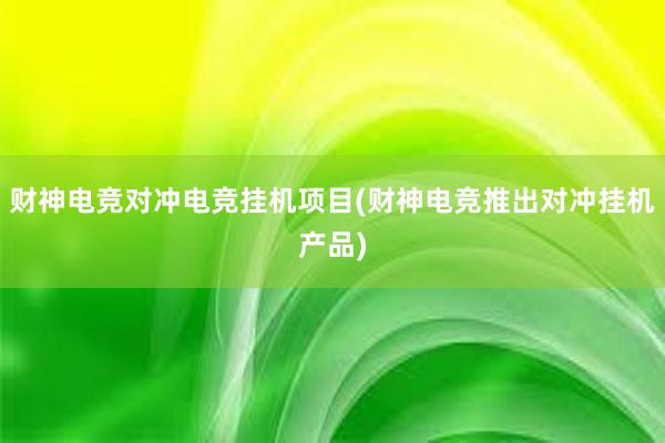 财神电竞对冲电竞挂机项目(财神电竞推出对冲挂机产品)