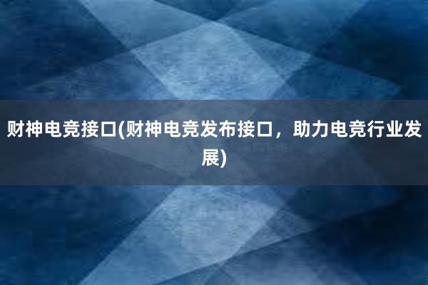 财神电竞接口(财神电竞发布接口，助力电竞行业发展)