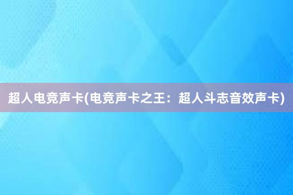 超人电竞声卡(电竞声卡之王：超人斗志音效声卡)