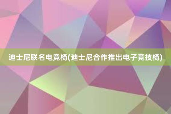 迪士尼联名电竞椅(迪士尼合作推出电子竞技椅)