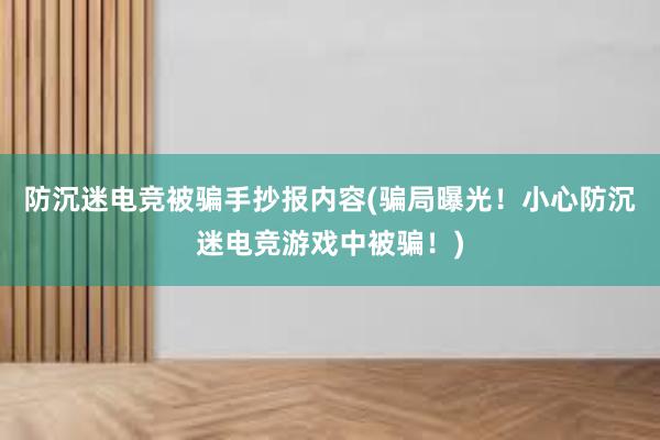 防沉迷电竞被骗手抄报内容(骗局曝光！小心防沉迷电竞游戏中被骗！)