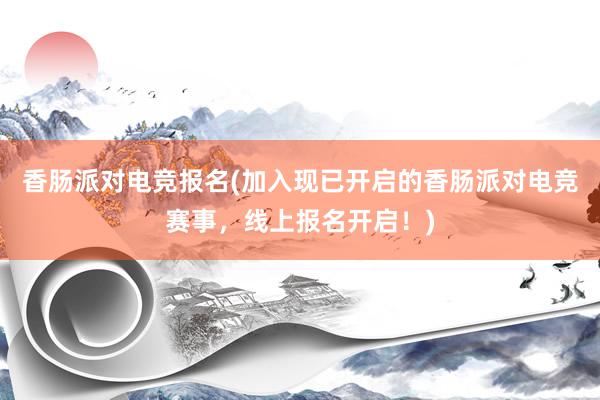 香肠派对电竞报名(加入现已开启的香肠派对电竞赛事，线上报名开启！)