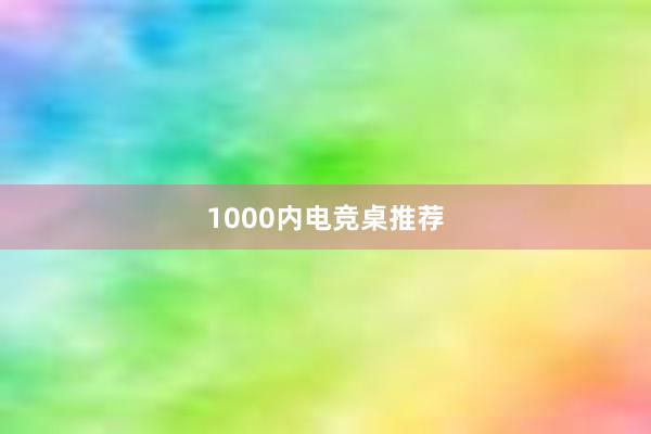 1000内电竞桌推荐