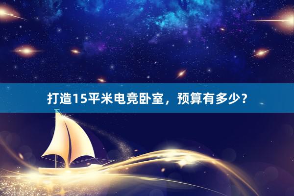 打造15平米电竞卧室，预算有多少？