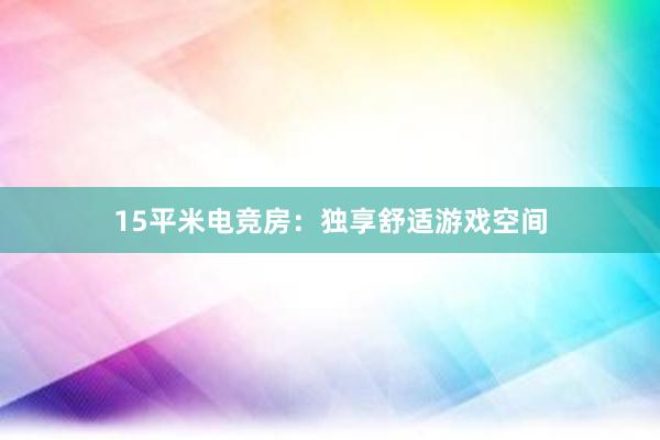 15平米电竞房：独享舒适游戏空间