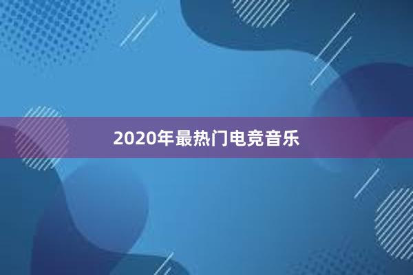 2020年最热门电竞音乐