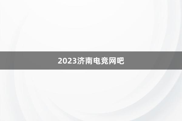 2023济南电竞网吧