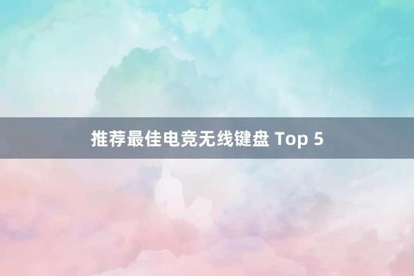 推荐最佳电竞无线键盘 Top 5