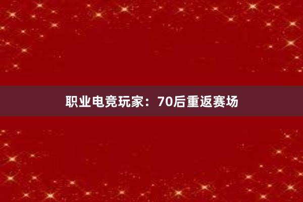 职业电竞玩家：70后重返赛场