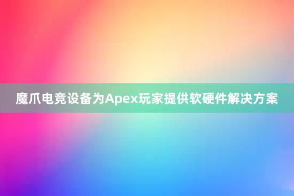 魔爪电竞设备为Apex玩家提供软硬件解决方案