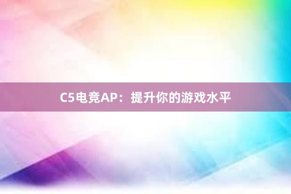 C5电竞AP：提升你的游戏水平