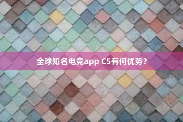 全球知名电竞app C5有何优势？