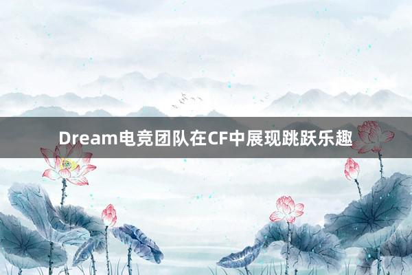 Dream电竞团队在CF中展现跳跃乐趣