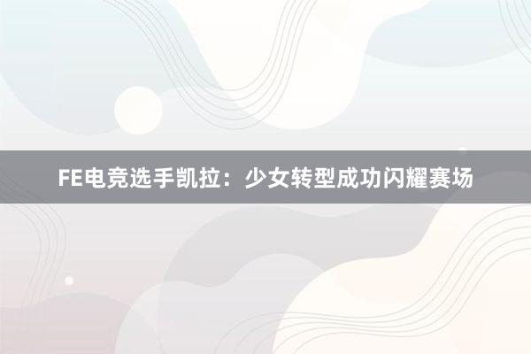 FE电竞选手凯拉：少女转型成功闪耀赛场