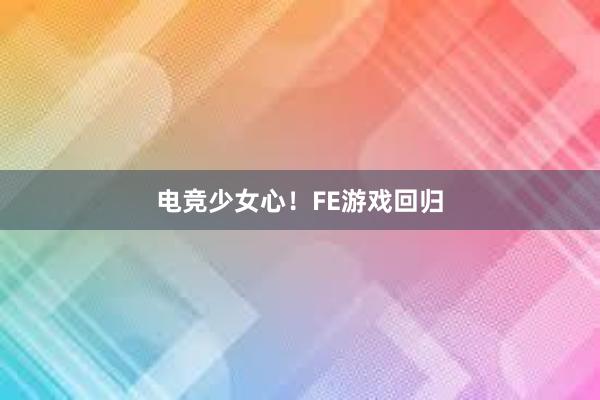 电竞少女心！FE游戏回归