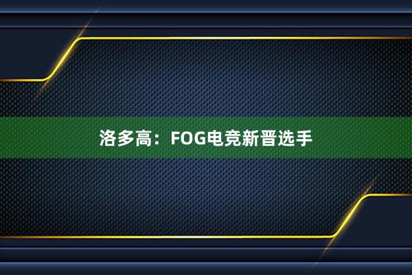 洛多高：FOG电竞新晋选手