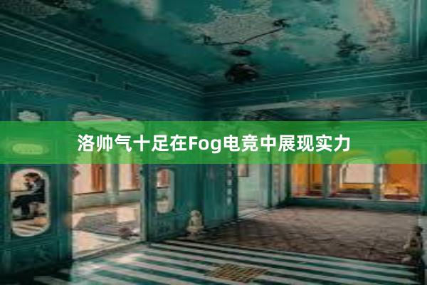 洛帅气十足在Fog电竞中展现实力