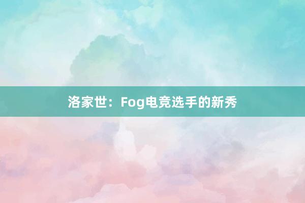 洛家世：Fog电竞选手的新秀