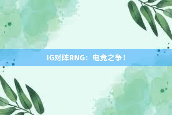 IG对阵RNG：电竞之争！