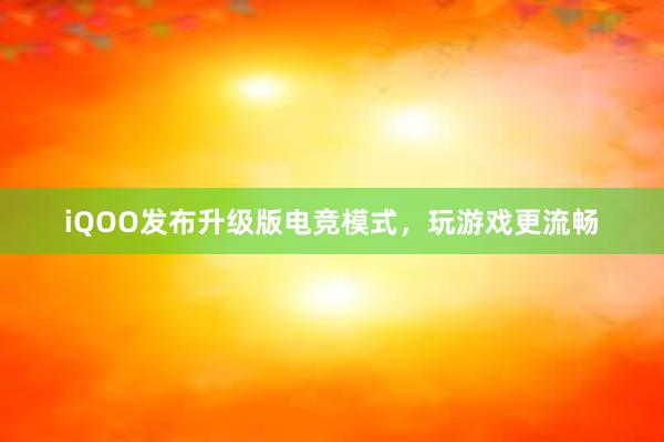 iQOO发布升级版电竞模式，玩游戏更流畅