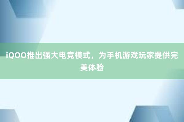 iQOO推出强大电竞模式，为手机游戏玩家提供完美体验