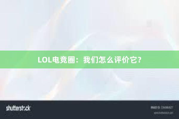 LOL电竞圈：我们怎么评价它？