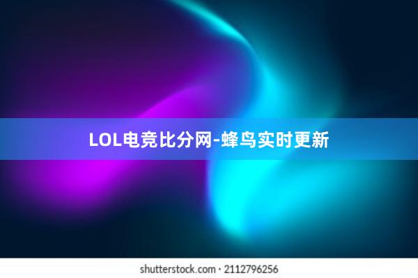 LOL电竞比分网-蜂鸟实时更新