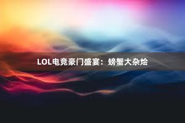 LOL电竞豪门盛宴：螃蟹大杂烩