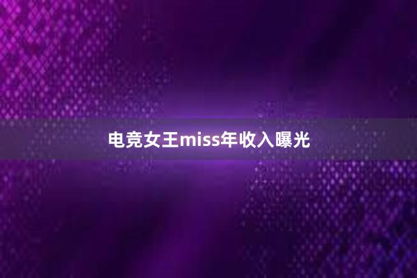 电竞女王miss年收入曝光