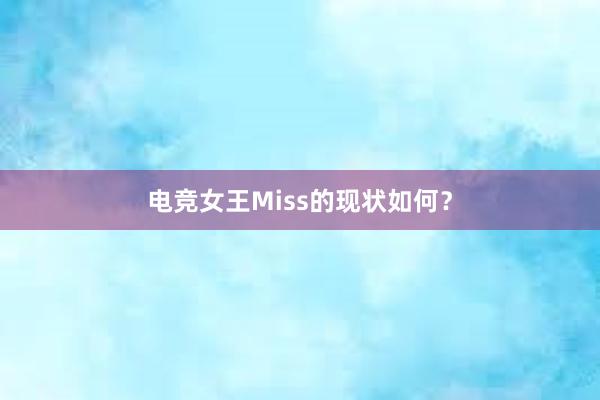 电竞女王Miss的现状如何？