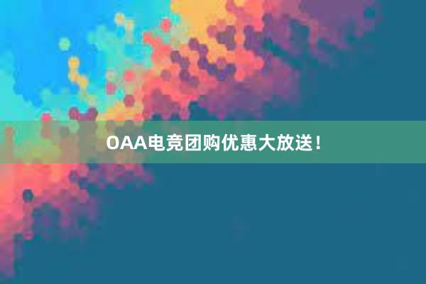 OAA电竞团购优惠大放送！