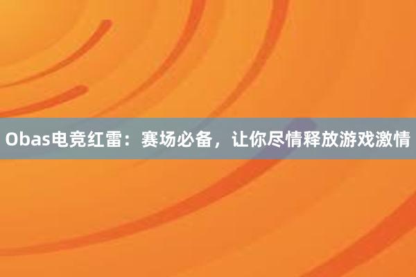 Obas电竞红雷：赛场必备，让你尽情释放游戏激情