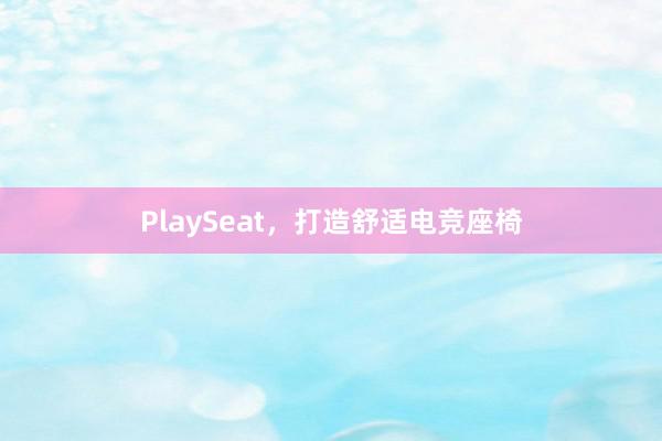 PlaySeat，打造舒适电竞座椅