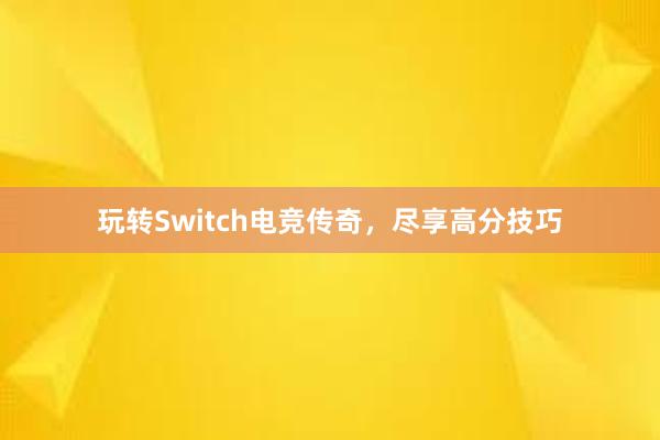 玩转Switch电竞传奇，尽享高分技巧