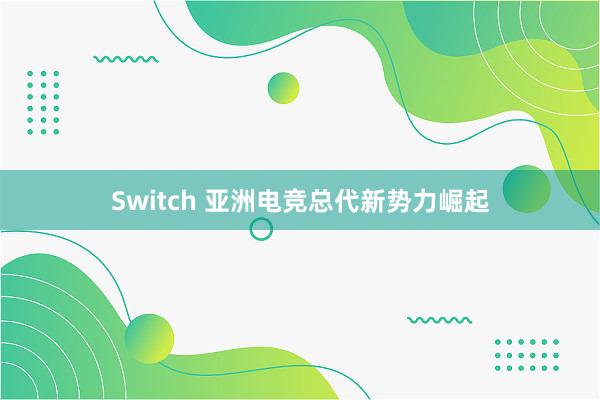 Switch 亚洲电竞总代新势力崛起